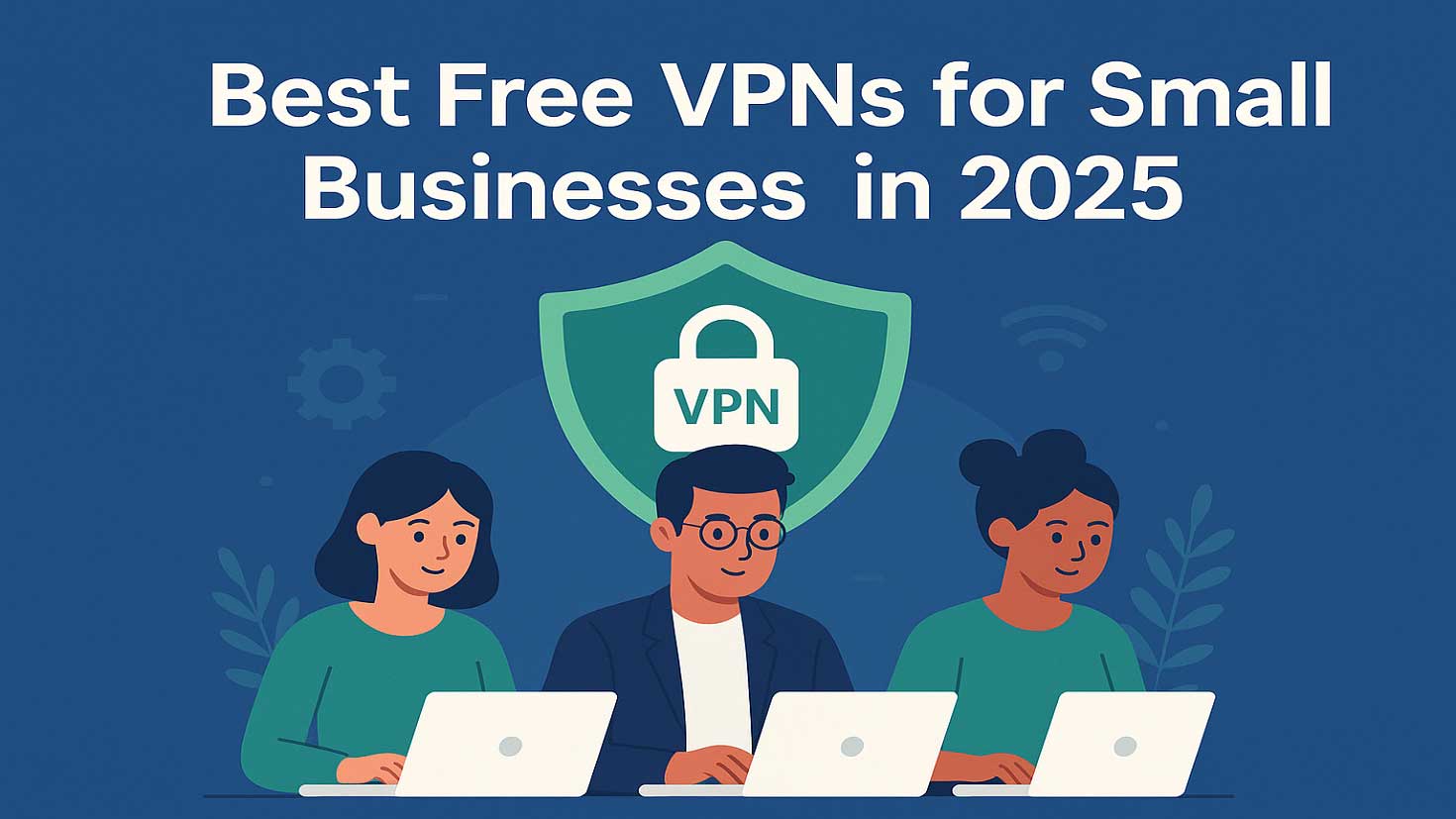 Best Free VPNs for Small Businesses in 2025